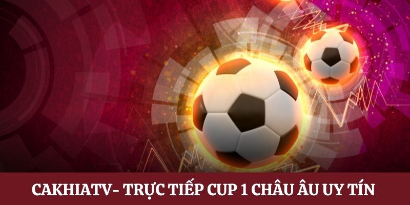 Vì sao xem trực tiếp cúp C1 tại Cakhiatv 